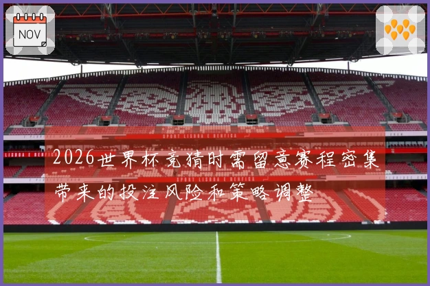 2026世界杯竞猜时需留意赛程密集带来的投注风险和策略调整