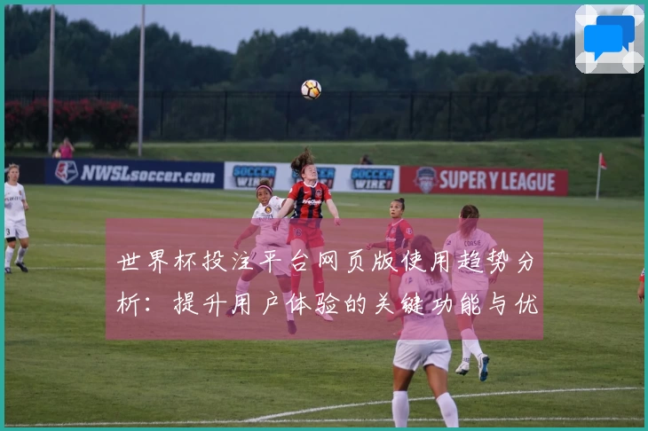 世界杯投注平台网页版使用趋势分析：提升用户体验的关键功能与优势揭秘