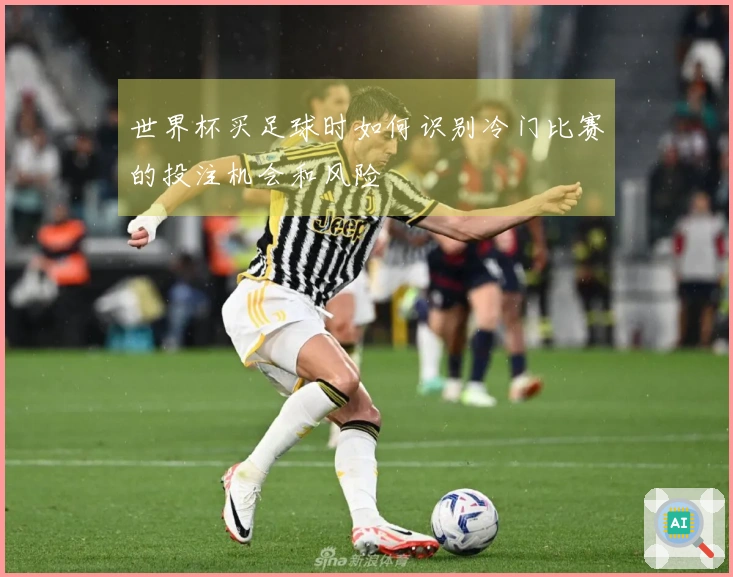 世界杯买足球时如何识别冷门比赛的投注机会和风险