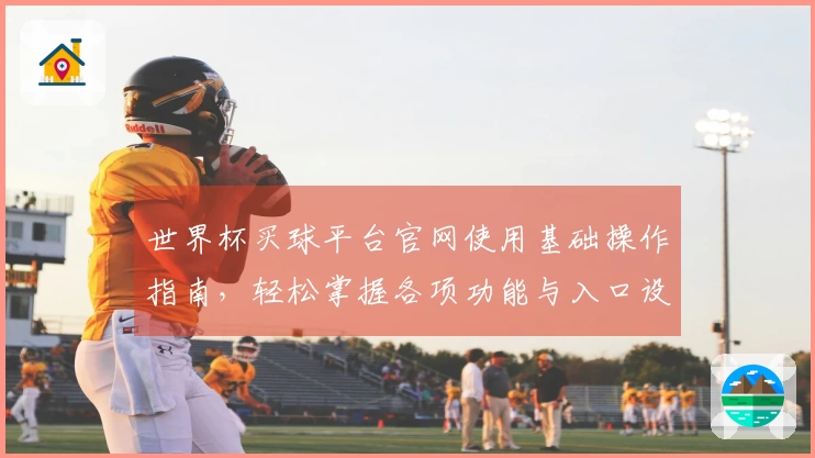 世界杯买球平台官网使用基础操作指南，轻松掌握各项功能与入口设置