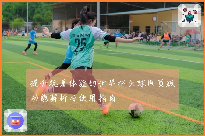 提升观看体验的世界杯买球网页版功能解析与使用指南