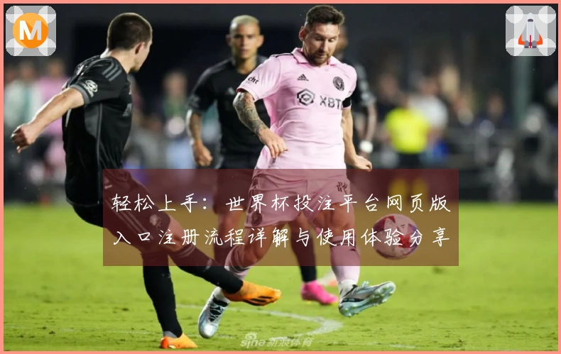 轻松上手：世界杯投注平台网页版入口注册流程详解与使用体验分享
