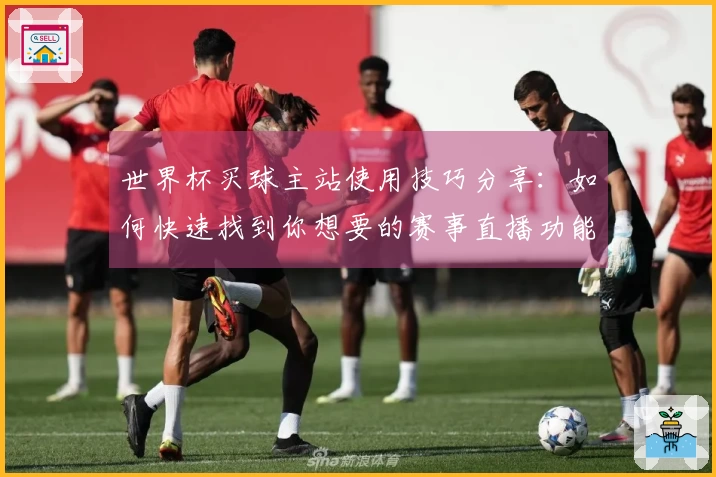 世界杯买球主站使用技巧分享：如何快速找到你想要的赛事直播功能