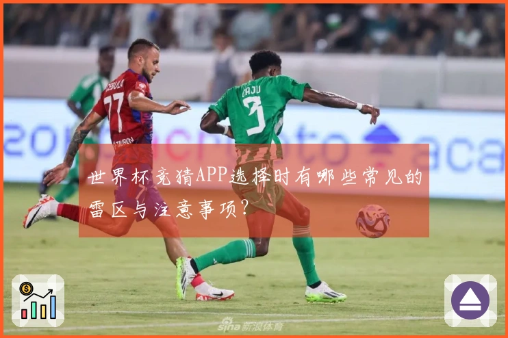 世界杯竞猜APP选择时有哪些常见的雷区与注意事项?