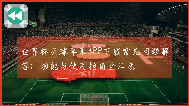 世界杯买球苹果APP下载常见问题解答：功能与使用指南全汇总