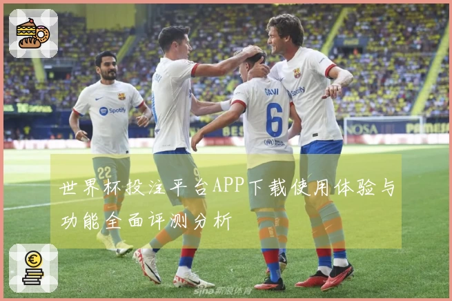 世界杯投注平台APP下载使用体验与功能全面评测分析